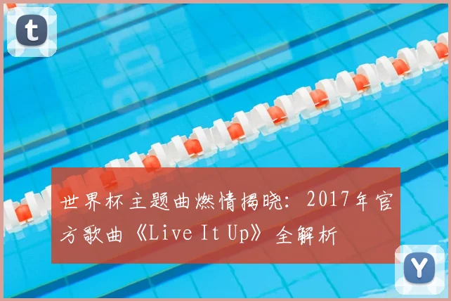 世界杯主题曲燃情揭晓:2017年官方歌曲《Live It Up》全解析