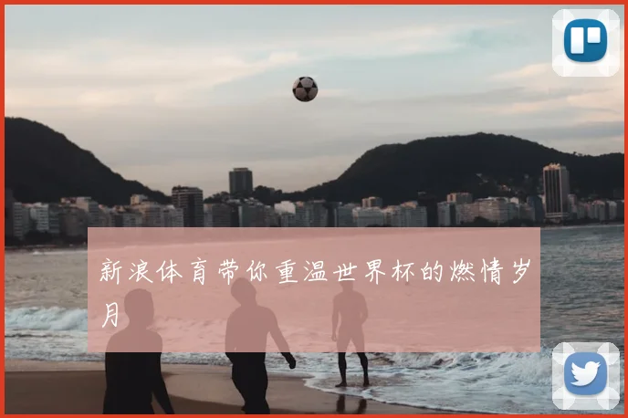 新浪体育带你重温世界杯的燃情岁月