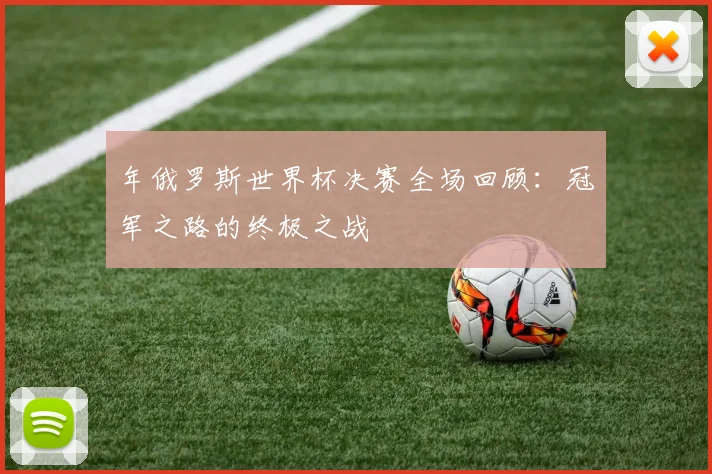 年俄罗斯世界杯决赛全场回顾:冠军之路的终极之战