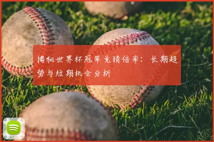 揭秘世界杯冠军竞猜倍率:长期趋势与短期机会分析