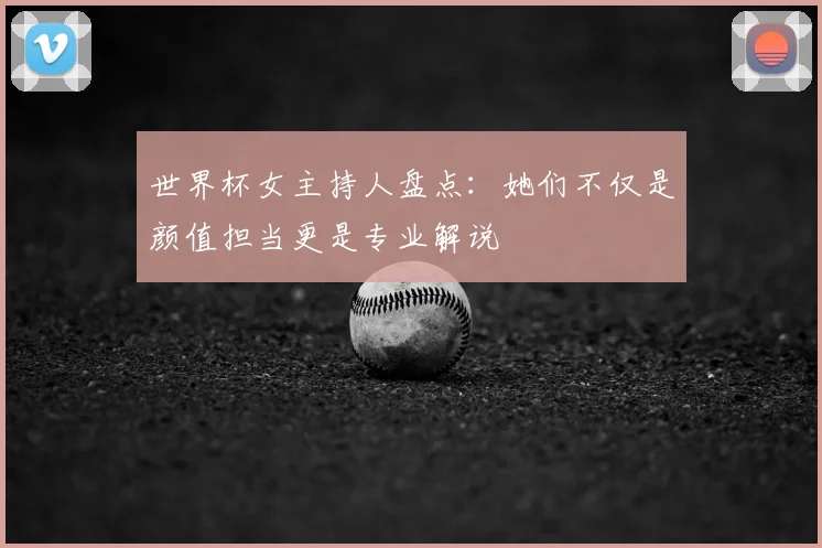 世界杯女主持人盘点：她们不仅是颜值担当更是专业解说