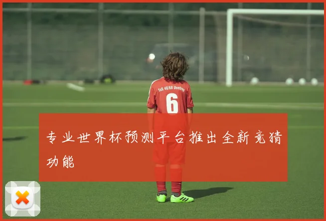 专业世界杯预测平台推出全新竞猜功能
