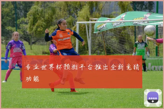 专业世界杯预测平台推出全新竞猜功能