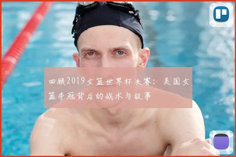 回顾2019女篮世界杯决赛:美国女篮夺冠背后的战术与故事