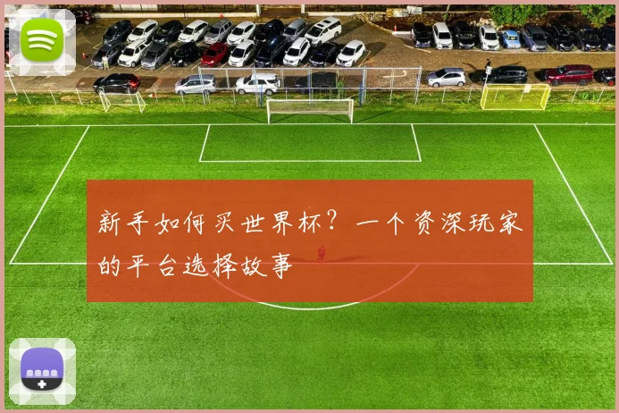 新手如何买世界杯?一个资深玩家的平台选择故事