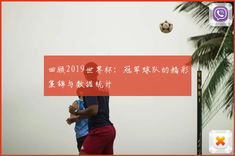 回顾2019世界杯:冠军球队的精彩集锦与数据统计