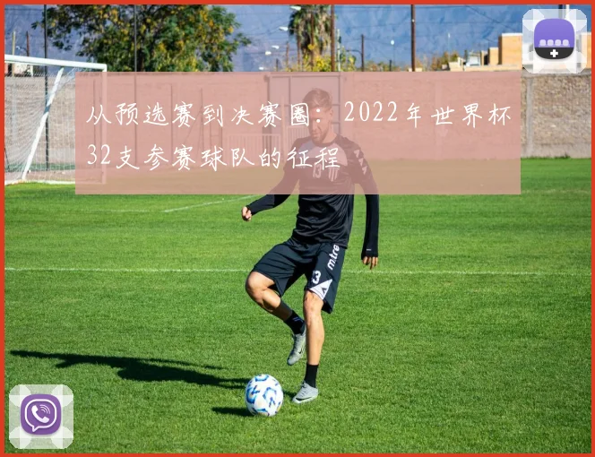 从预选赛到决赛圈：2022年世界杯32支参赛球队的征程