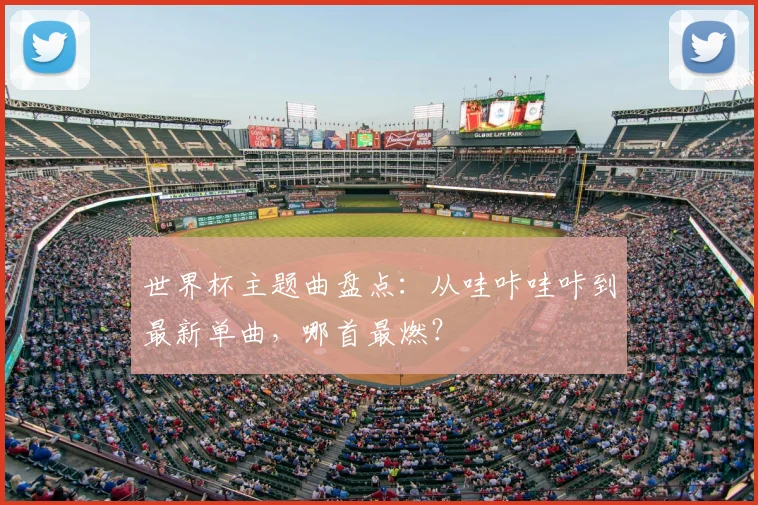 世界杯主题曲盘点：从哇咔哇咔到最新单曲，哪首最燃？