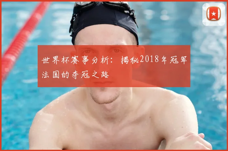 世界杯赛事分析:揭秘2018年冠军法国的夺冠之路