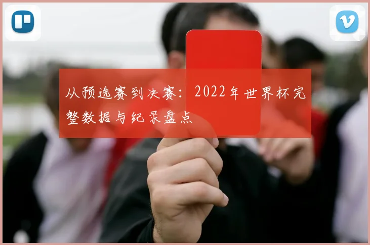 从预选赛到决赛:2022年世界杯完整数据与纪录盘点