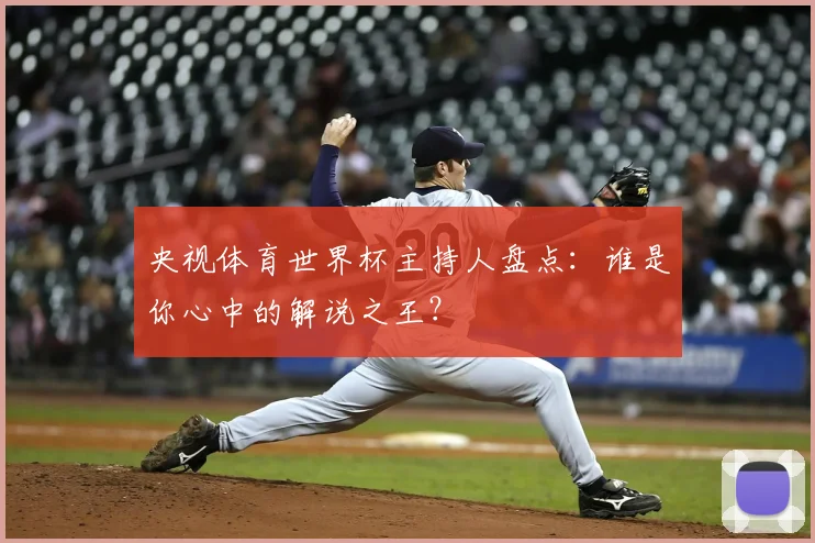央视体育世界杯主持人盘点：谁是你心中的解说之王？