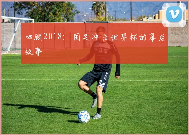 回顾2018：国足冲击世界杯的幕后故事