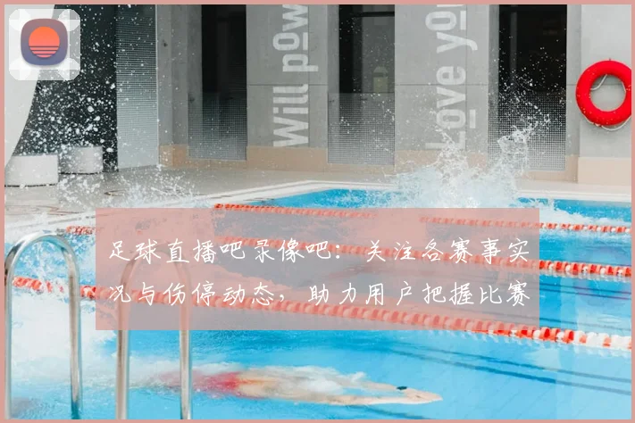 足球直播吧录像吧：关注各赛事实况与伤停动态，助力用户把握比赛进程与关键看点