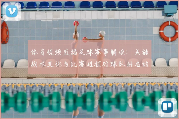 体育视频直播足球赛事解读：关键战术变化与比赛进程对球队排名的影响
