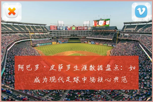 阿巴罗·皮萨罗生涯数据盘点：如何成为现代足球中场核心典范