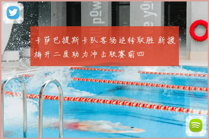 卡萨巴提斯卡队客场逆转取胜 新援梅开二度助力冲击联赛前四