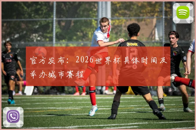 官方发布:2026世界杯具体时间及举办城市赛程