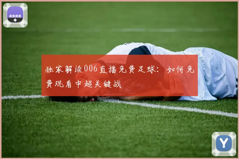 独家解读006直播免费足球：如何免费观看中超关键战