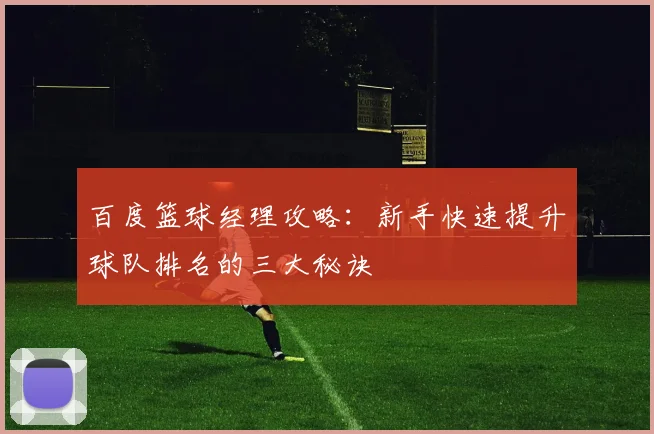 百度篮球经理攻略：新手快速提升球队排名的三大秘诀