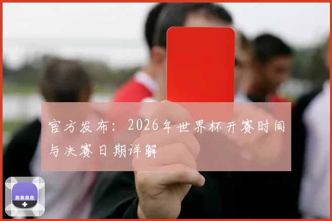 官方发布：2026年世界杯开赛时间与决赛日期详解