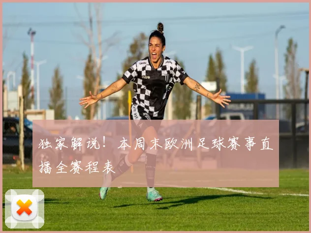独家解说！本周末欧洲足球赛事直播全赛程表