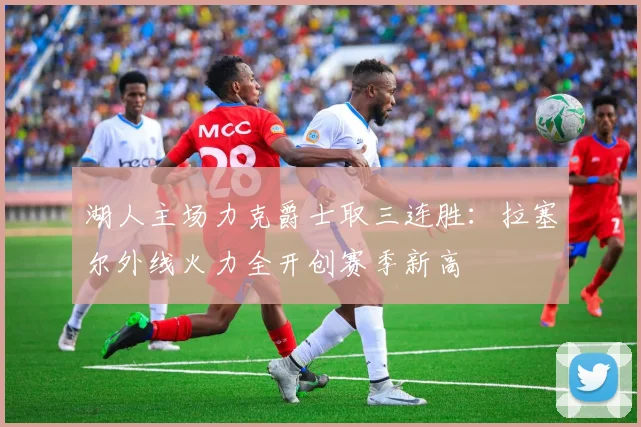 湖人主场力克爵士取三连胜：拉塞尔外线火力全开创赛季新高