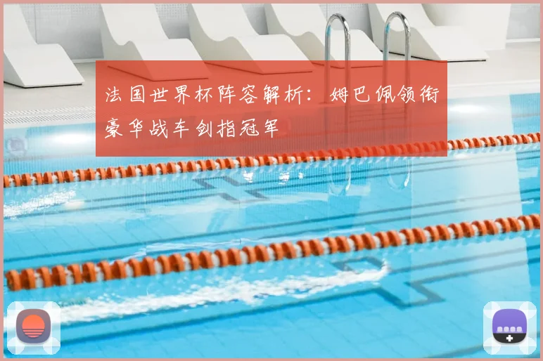 法国世界杯阵容解析：姆巴佩领衔豪华战车剑指冠军