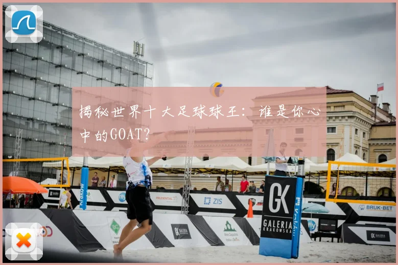 揭秘世界十大足球球王:谁是你心中的GOAT?