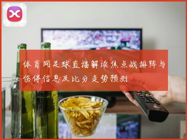 体育网足球直播解读焦点战排阵与伤停信息及比分走势预测